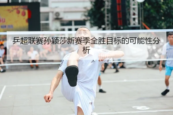 乒超联赛孙颖莎新赛季全胜目标的可能性分析