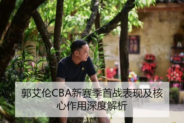郭艾伦CBA新赛季首战表现及核心作用深度解析